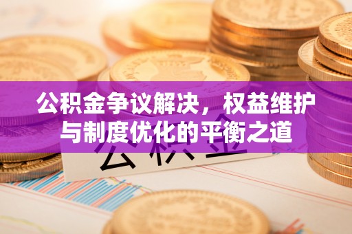台湾公积金争议解决，权益维护与制度优化的平衡之道