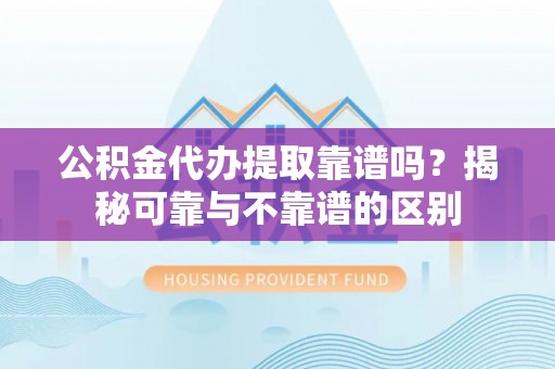 台湾公积金代办提取靠谱吗？揭秘可靠与不靠谱的区别