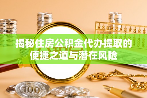 台湾揭秘住房公积金代办提取的便捷之道与潜在风险