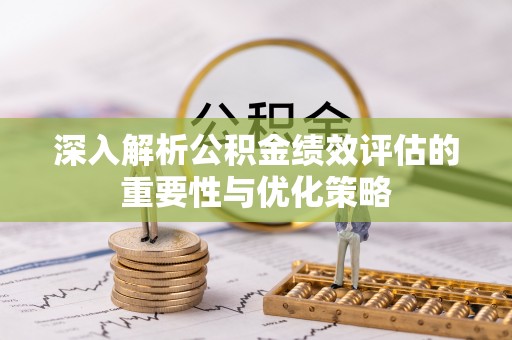 台湾深入解析公积金绩效评估的重要性与优化策略