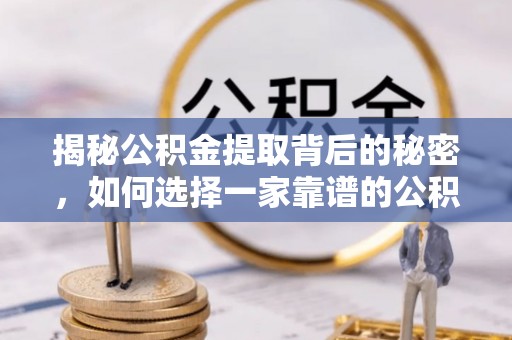 台湾揭秘公积金提取背后的秘密，如何选择一家靠谱的公积金代办提取公司？