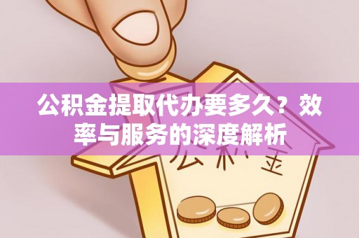 台湾公积金提取代办要多久？效率与服务的深度解析