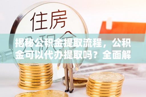 台湾揭秘公积金提取流程，公积金可以代办提取吗？全面解析与操作指南