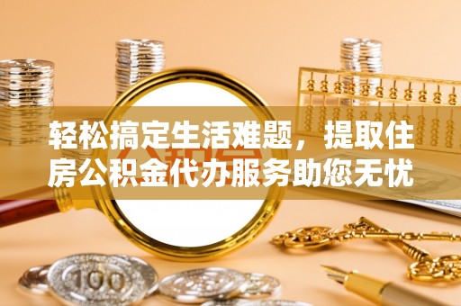 台湾轻松搞定生活难题，提取住房公积金代办服务助您无忧理财