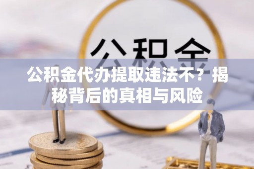 台湾公积金代办提取违法不？揭秘背后的真相与风险