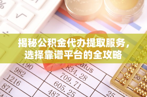 台湾揭秘公积金代办提取服务，选择靠谱平台的全攻略