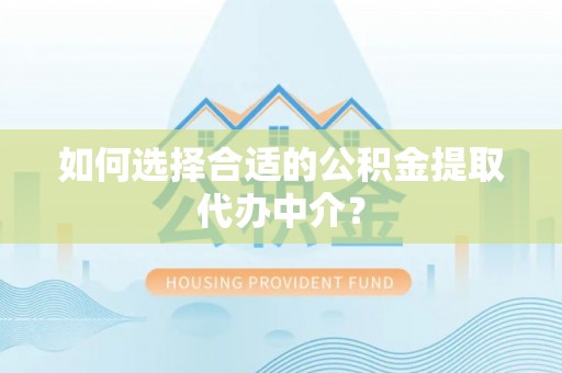 台湾如何选择合适的公积金提取代办中介？