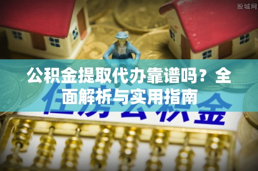 台湾公积金提取代办靠谱吗？全面解析与实用指南