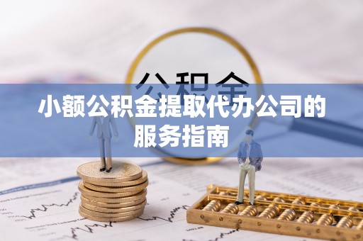 台湾小额公积金提取代办公司的服务指南