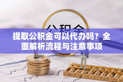 台湾提取公积金可以代办吗？全面解析流程与注意事项