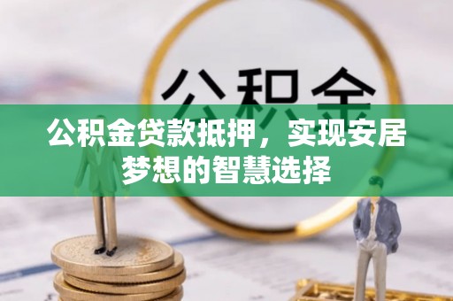 台湾公积金贷款抵押，实现安居梦想的智慧选择