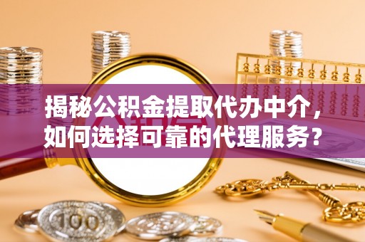 台湾揭秘公积金提取代办中介，如何选择可靠的代理服务？