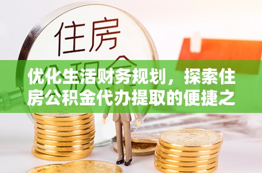 台湾优化生活财务规划，探索住房公积金代办提取的便捷之道