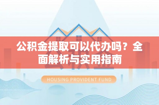 台湾公积金提取可以代办吗？全面解析与实用指南