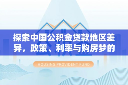 台湾探索中国公积金贷款地区差异，政策、利率与购房梦的交织