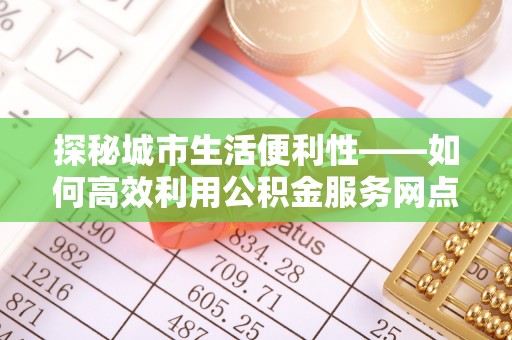 台湾探秘城市生活便利性——如何高效利用公积金服务网点查询工具