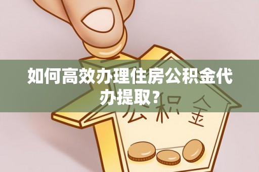台湾如何高效办理住房公积金代办提取？