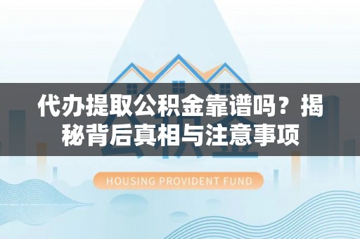 台湾代办提取公积金靠谱吗？揭秘背后真相与注意事项