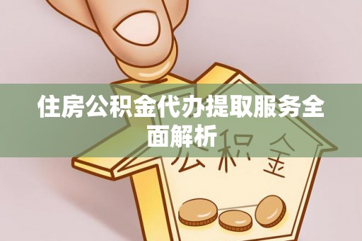 台湾住房公积金代办提取服务全面解析