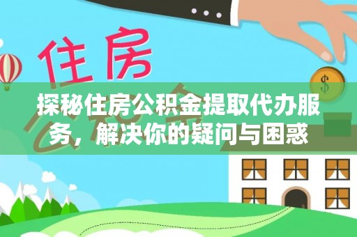台湾探秘住房公积金提取代办服务，解决你的疑问与困惑