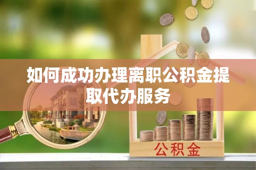台湾如何成功办理离职公积金提取代办服务