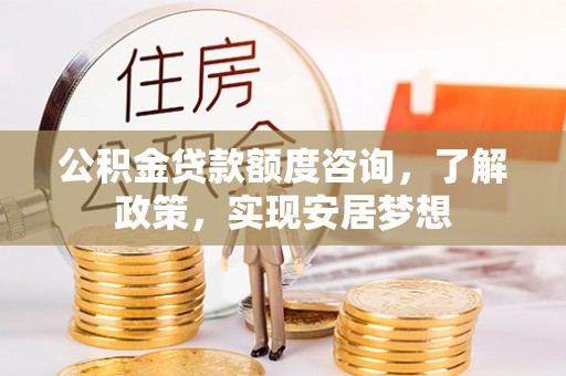 台湾公积金贷款额度咨询，了解政策，实现安居梦想