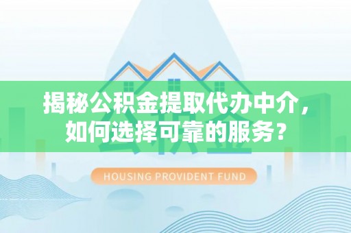 台湾揭秘公积金提取代办中介，如何选择可靠的服务？