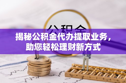 台湾揭秘公积金代办提取业务，助您轻松理财新方式