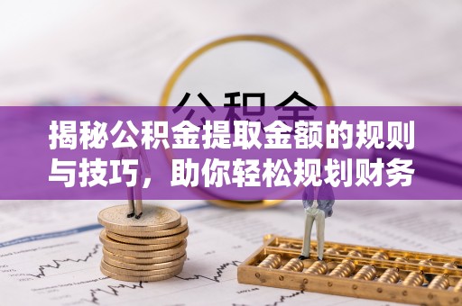 台湾揭秘公积金提取金额的规则与技巧，助你轻松规划财务未来