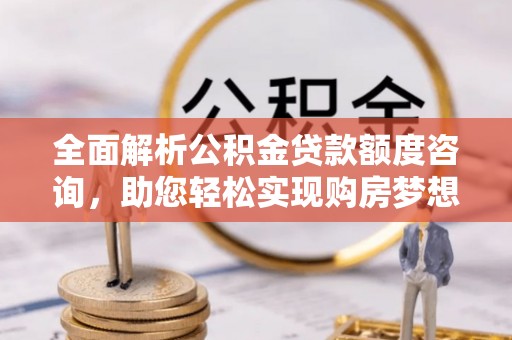 台湾全面解析公积金贷款额度咨询，助您轻松实现购房梦想