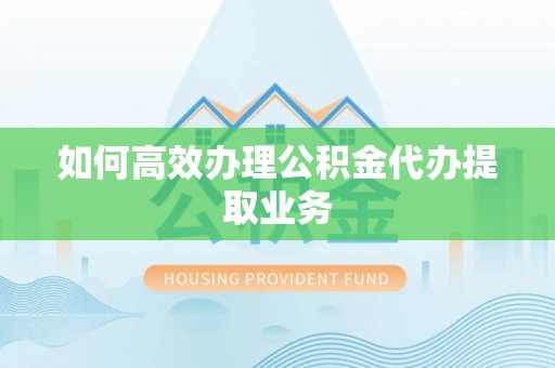 台湾如何高效办理公积金代办提取业务