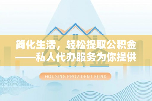 台湾简化生活，轻松提取公积金——私人代办服务为你提供便利