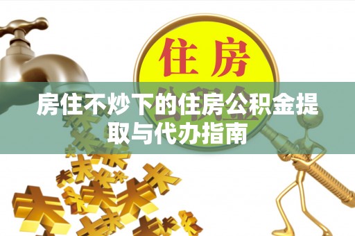 台湾房住不炒下的住房公积金提取与代办指南