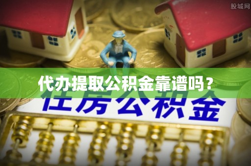 台湾代办提取公积金靠谱吗？
