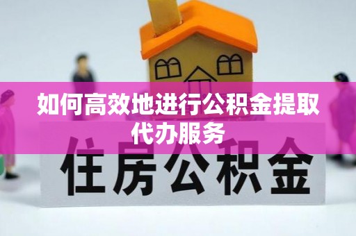 台湾如何高效地进行公积金提取代办服务