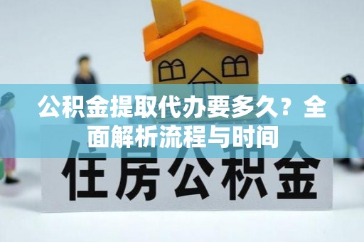 台湾公积金提取代办要多久？全面解析流程与时间
